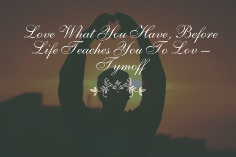 Love What You Have, Before Life Teaches You to Love What You’d Lost – Tymoff