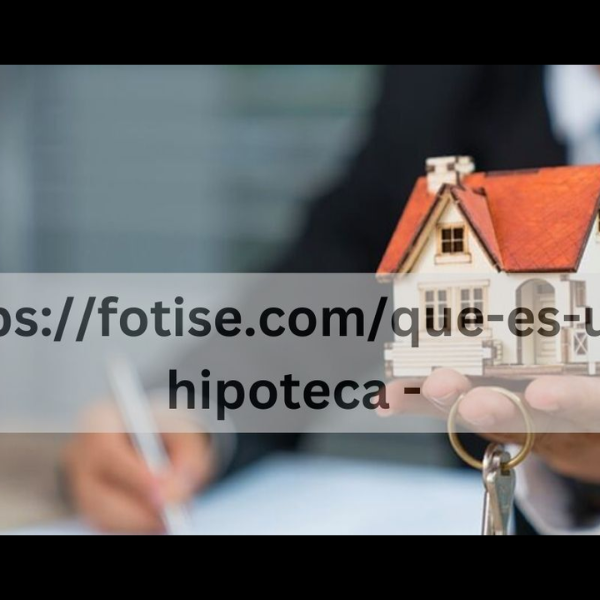 Understanding Mortgages: A Comprehensive Guide to “https://fotise.com/que-es-una-hipoteca/”