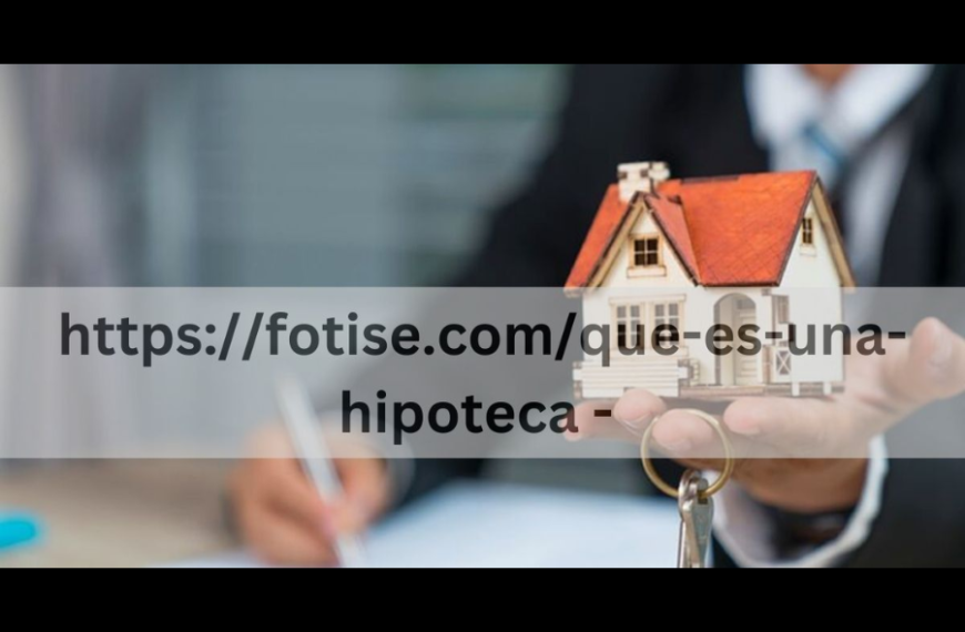 Understanding Mortgages: A Comprehensive Guide to “https://fotise.com/que-es-una-hipoteca/”